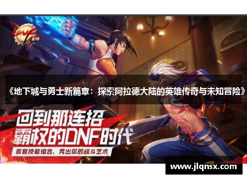 《地下城与勇士新篇章:探索阿拉德大陆的英雄传奇与未知冒险》 《地下城与勇士新篇章:探索阿拉德大陆的英雄传奇与未知冒险》