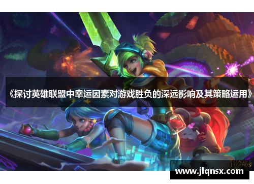 《探讨英雄联盟中幸运因素对游戏胜负的深远影响及其策略运用》