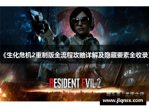 《生化危机2重制版全流程攻略详解及隐藏要素全收录》