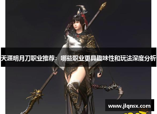 天涯明月刀职业推荐:哪些职业更具趣味性和玩法深度分析 天涯明月刀职业推荐:哪些职业更具趣味性和玩法深度分析