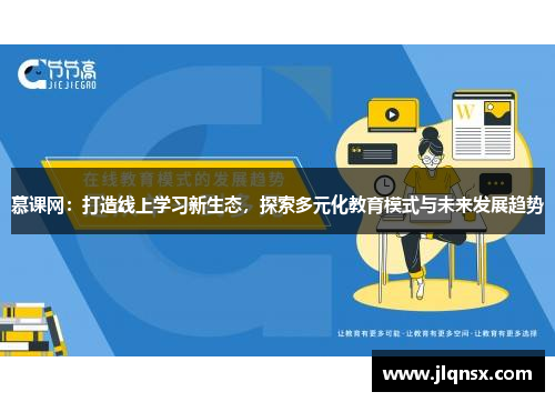 慕课网:打造线上学习新生态,探索多元化教育模式与未来发展趋势 慕课网:打造线上学习新生态,探索多元化教育模式与未来发展趋势